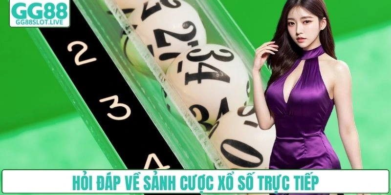 Hỏi đáp về sảnh cược xổ số trực tiếp