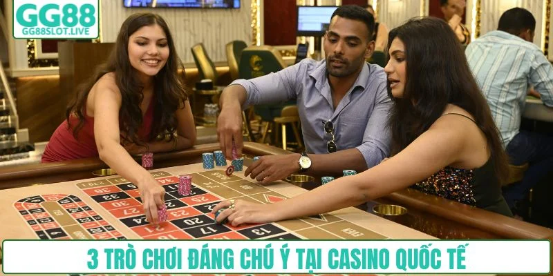 3 trò chơi đáng chú ý tại casino quốc tế
