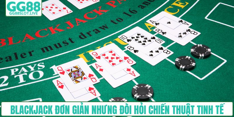 Blackjack đơn giản nhưng đòi hỏi chiến thuật tinh tế