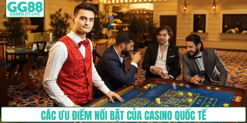 Các ưu điểm nổi bật của casino quốc tế