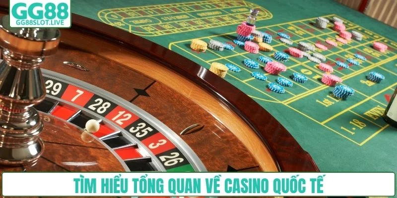 Tìm hiểu tổng quan về casino quốc tế