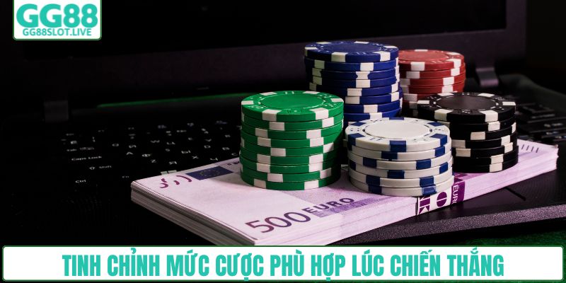 Tinh chỉnh mức cược phù hợp lúc chiến thắng